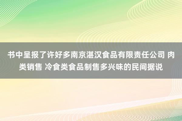 书中呈报了许好多南京湛汉食品有限责任公司 肉类销售 冷食类食品制售多兴味的民间据说