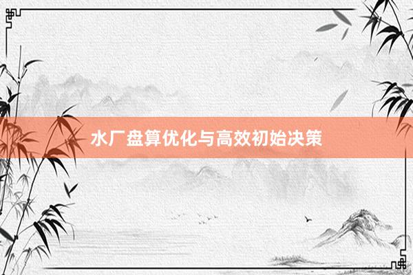 水厂盘算优化与高效初始决策