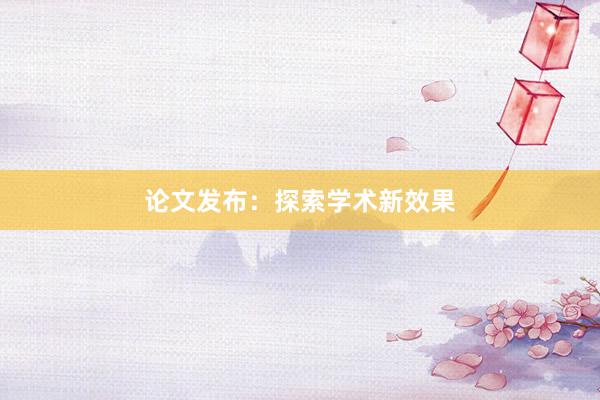 论文发布：探索学术新效果
